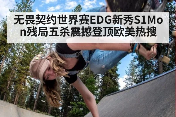 无畏契约世界赛EDG新秀S1Mon残局五杀震撼登顶欧美热搜