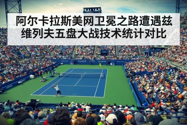 阿尔卡拉斯美网卫冕之路遭遇兹维列夫五盘大战技术统计对比